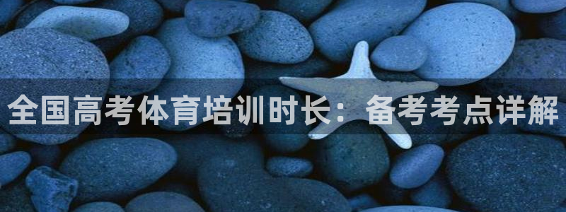 欧陆娱乐app打不开怎么回事：全国高考体育培训时长：