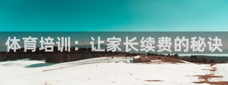 欧陆是什么平台：体育培训：让家长续费的秘诀