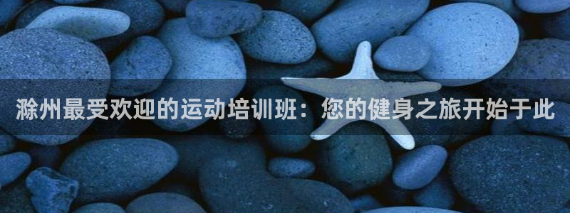 欧陆娱乐登陆平台下载：滁州最受欢迎的运动培训班：您的