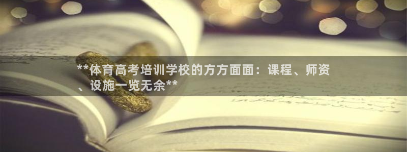 欧陆娱乐客服服务：**体育高考培训学校的方方面面：课
