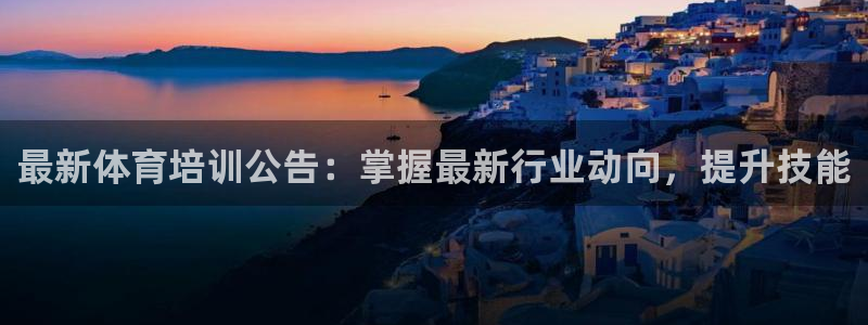 欧陆娱乐里面怎么看打排五：最新体育培训公告：掌握最新