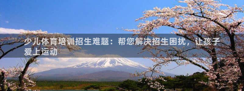 欧陆娱乐是正规平台吗安全吗可靠吗：少儿体育培训招生难