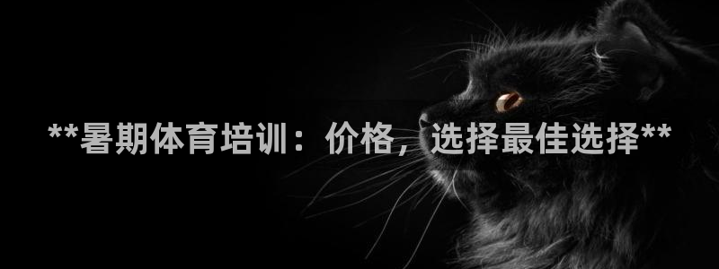欧陆娱乐平台官网下载：**暑期体育培训：价格，选择最