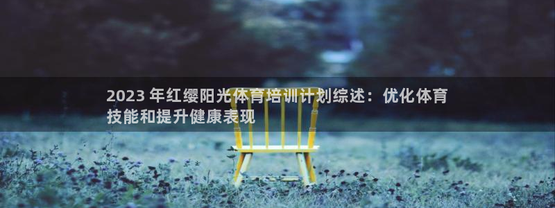 欧陆娱乐能提现嘛现在：2023 年红缨阳光体育培训计