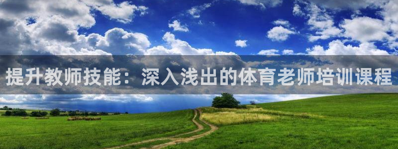 欧陆娱乐总代：提升教师技能：深入浅出的体育老师培训课