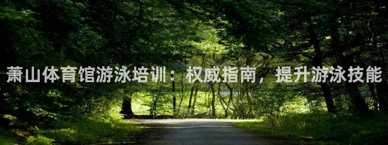 欧陆娱乐登录官网：萧山体育馆游泳培训：权威指南，提升