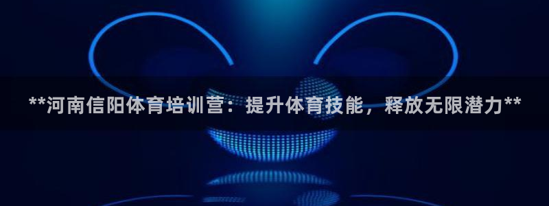 欧陆娱乐app攻略下载：**河南信阳体育培训营：提升