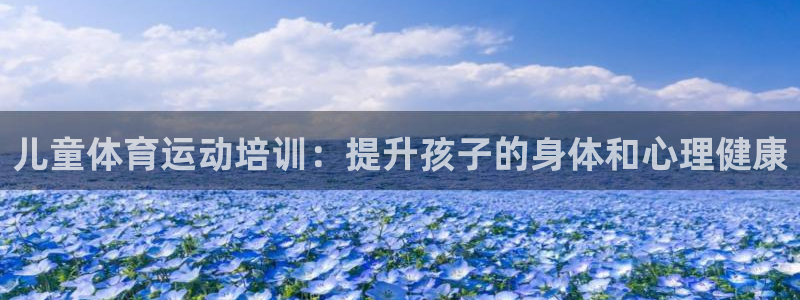 欧陆娱乐有限公司官网：儿童体育运动培训：提升孩子的身
