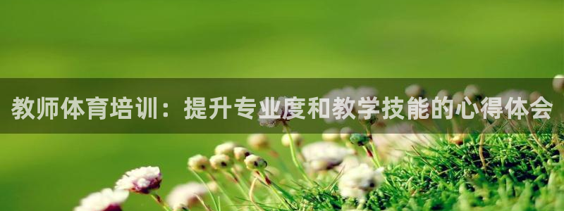 欧陆娱乐客服电话人工服务电话：教师体育培训：提升专业