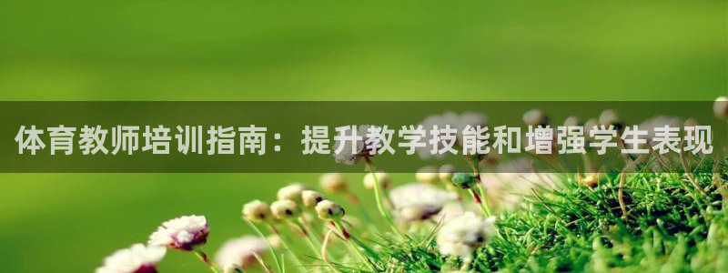 欧陆娱乐app下载：体育教师培训指南：提升教学技能和