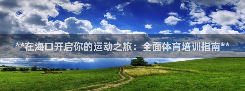 欧陆娱乐登录官网：**在海口开启你的运动之旅：全面体