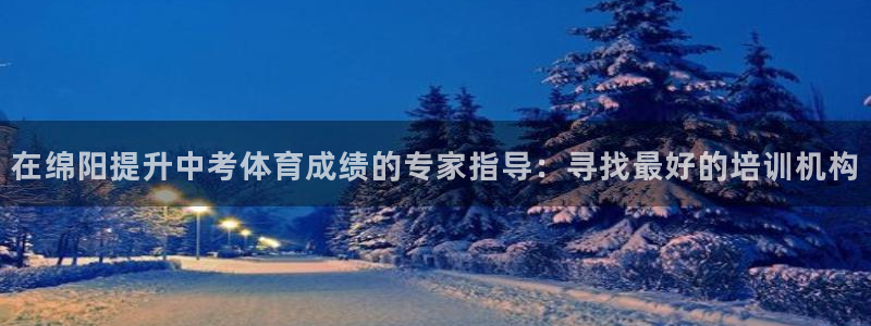 欧陆娱乐脚本怎么用：在绵阳提升中考体育成绩的专家指导