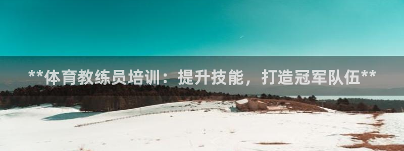 欧陆娱乐信誉如何：**体育教练员培训：提升技能，打造