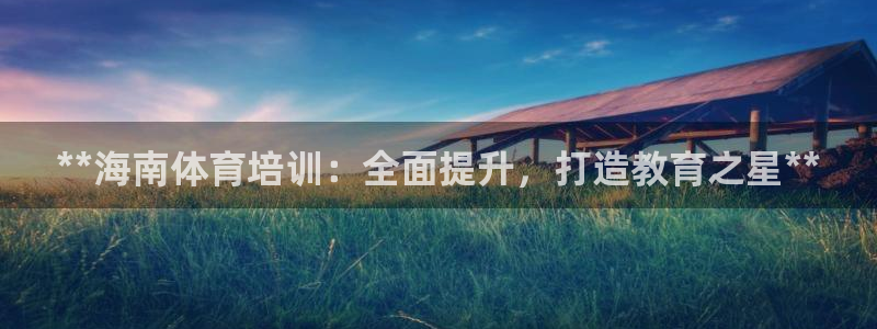 欧陆娱乐测试官网：**海南体育培训：全面提升，打造教
