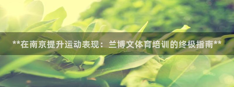 欧陆娱乐官方网站入口：**在南京提升运动表现：兰博文
