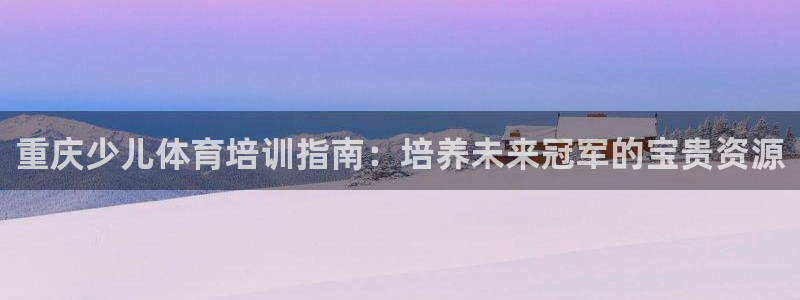 欧陆娱乐官网入口网址：重庆少儿体育培训指南：培养未来