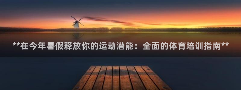 欧陆官方网站：**在今年暑假释放你的运动潜能：全面的