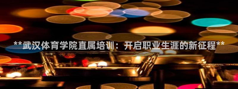 欧陆娱乐官网注册中心在哪：**武汉体育学院直属培训：