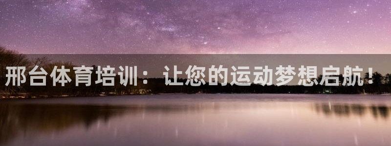 欧陆娱乐怎么注册会员账号：邢台体育培训：让您的运动梦