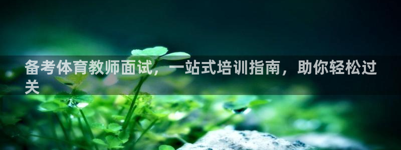 欧陆娱乐怎么注册帐号登录：备考体育教师面试，一站式培