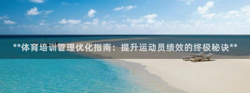 欧陆娱乐客服人工电话：**体育培训管理优化指南：提升
