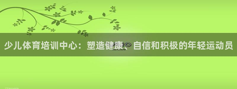 欧陆娱乐能提现嘛现在：少儿体育培训中心：塑造健康、自