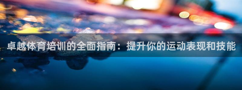 欧陆娱乐官方客服电话：卓越体育培训的全面指南：提升你的运动表