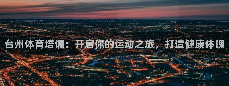 欧陆娱乐请输入USDT地址：台州体育培训：开启你的运