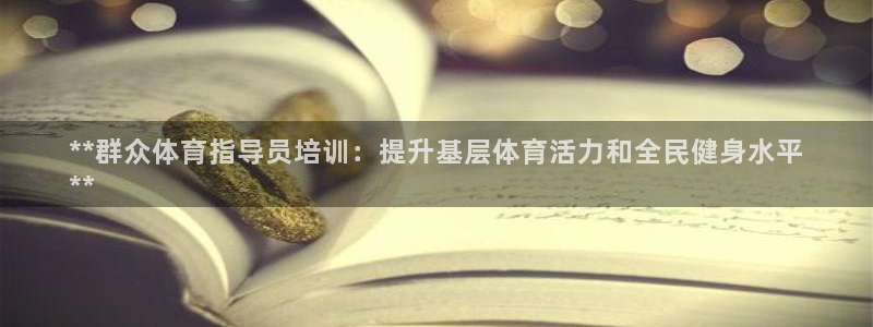欧陆娱乐平台咋样啊知乎：**群众体育指导员培训：提升