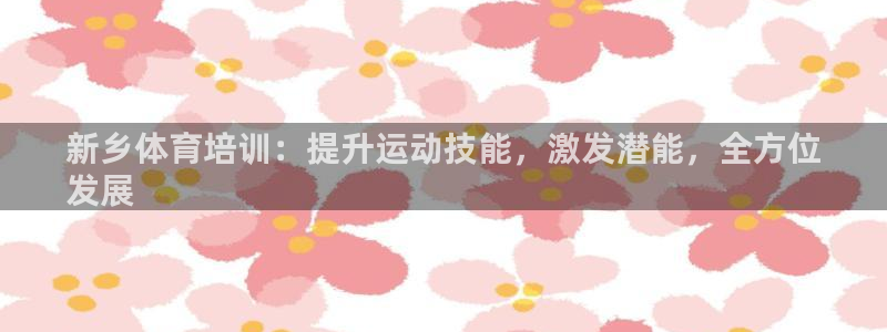 欧陆娱乐注册链接怎么弄出来：新乡体育培训：提升运动技