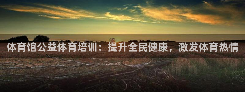 欧陆娱乐会员多少钱：体育馆公益体育培训：提升全民健康