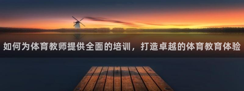 欧陆娱乐官网网址是什么：如何为体育教师提供全面的培训