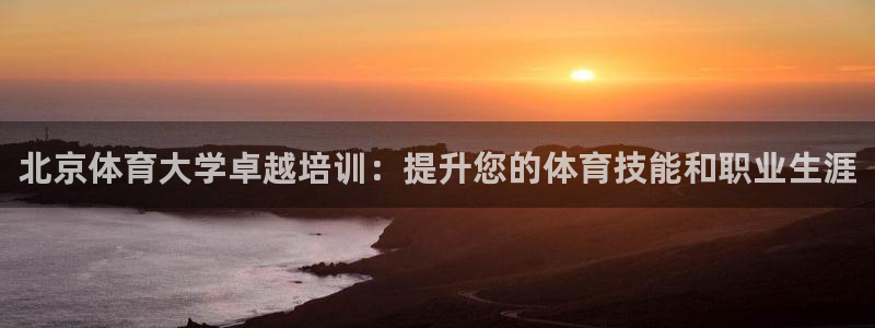 欧陆娱乐能不能玩：北京体育大学卓越培训：提升您的体育