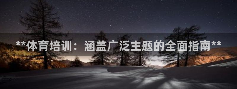 欧陆娱乐注册链接安全吗是真的吗：**体育培训：涵盖广