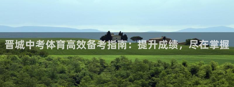 欧陆娱乐官网首页入口：晋城中考体育高效备考指南：提升