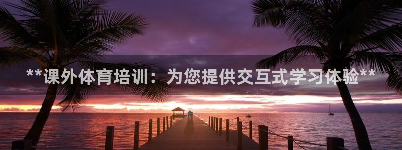 欧陆娱乐挂机项目怎么弄：**课外体育培训：为您提供交