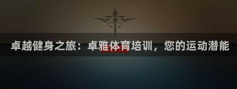 欧陆娱乐能不能玩： 卓越健身之旅：卓雅体育培训，您的