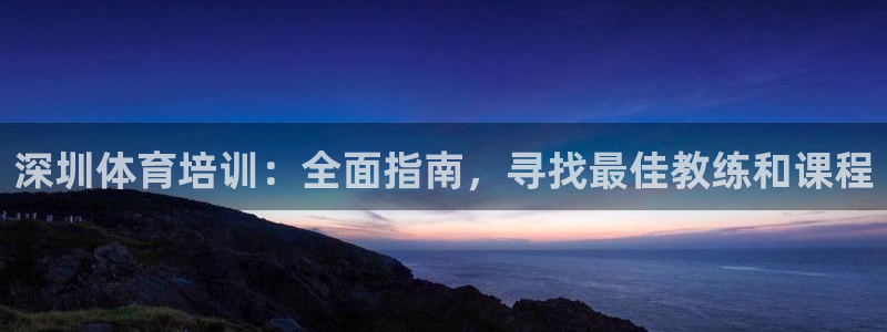 欧陆娱乐会员多少钱：深圳体育培训：全面指南，寻找最佳