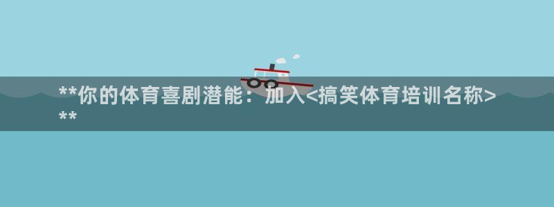 欧陆娱乐官网下载安装最新版本：**你的体育喜剧潜能：
