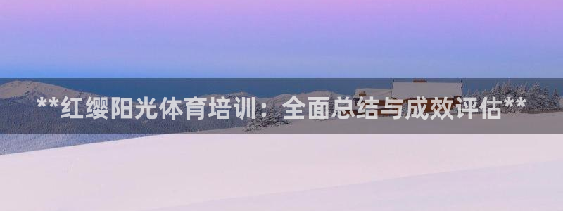 欧陆娱乐会员多少钱：**红缨阳光体育培训：全面总结与