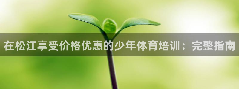 欧陆娱乐登录测速软件：在松江享受价格优惠的少年体育培