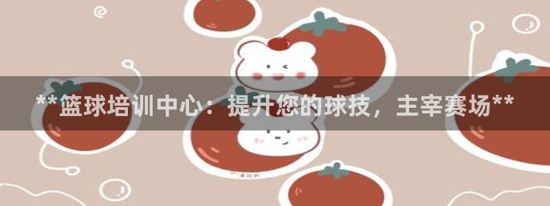 欧陆娱乐测试：**篮球培训中心：提升您的球技，主宰赛场**