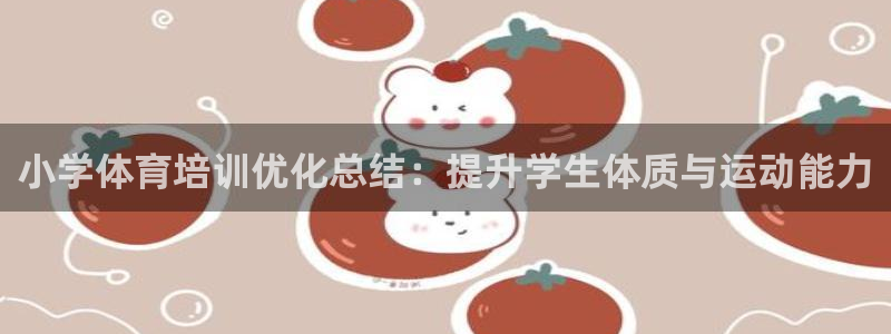 重庆欧陆娱乐有限公司：小学体育培训优化总结：提升学生体质与运