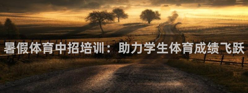 欧陆娱乐平台咋样啊：暑假体育中招培训：助力学生体育成