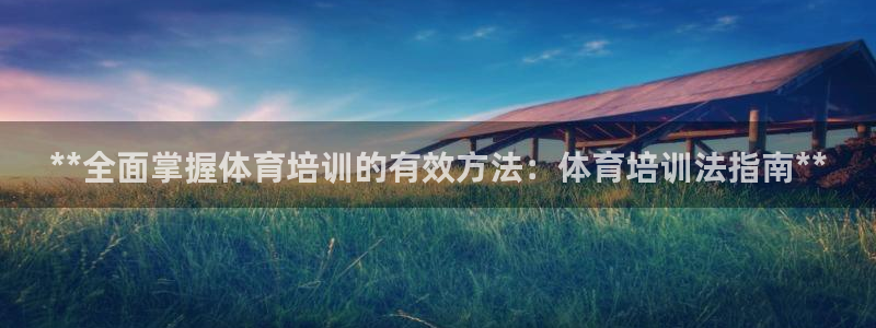 欧陆娱乐平台优势：**全面掌握体育培训的有效方法：体育培训法
