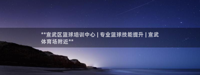 欧陆娱乐注册链接：**宣武区篮球培训中心 | 专业篮球技能提