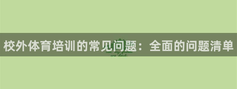 欧陆娱乐脚本怎么下载：校外体育培训的常见问题：全面的问题清单