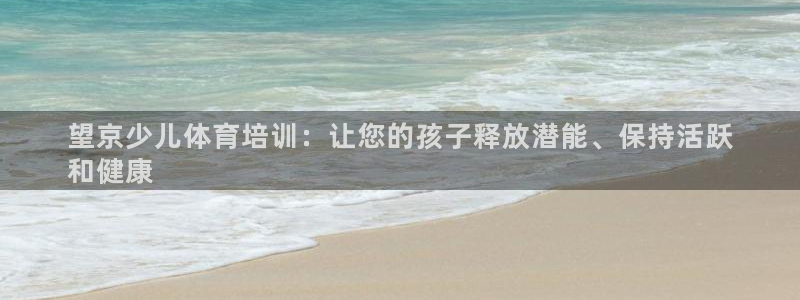 欧陆娱乐怎么注册会员的：望京少儿体育培训：让您的孩子释放潜能