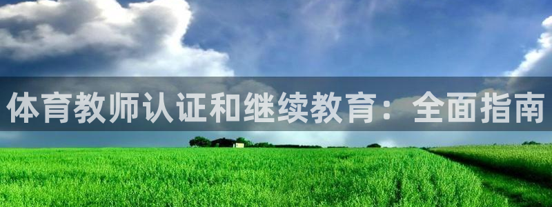 欧陆娱乐有限公司官网：体育教师认证和继续教育：全面指南