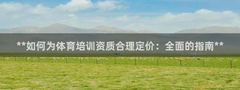 欧陆娱乐公司产品介绍怎么写：**如何为体育培训资质合